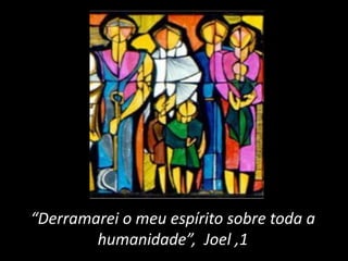 “Derramarei o meu espírito sobre toda a 
humanidade”, Joel ,1 
 