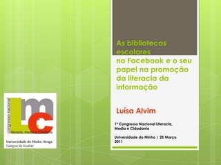 As bibliotecas escolares no Facebook e o seu papel na promoção da literacia da informação Luísa Alvim   1º Congresso Nacional Literacia, Media e Cidadania Universidade do Minho | 25 Março 2011 
