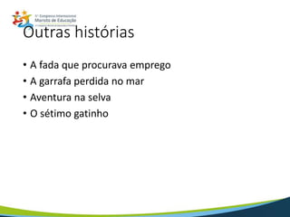 Outras histórias
• A fada que procurava emprego
• A garrafa perdida no mar
• Aventura na selva
• O sétimo gatinho
 