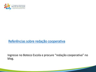 Referências sobre redação cooperativa
Ingresse no Boteco Escola e procure “redação cooperativa” no
blog.
 