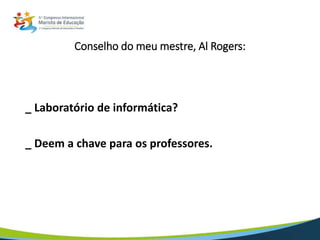 Conselho do meu mestre, Al Rogers:
_ Laboratório de informática?
_ Deem a chave para os professores.
 