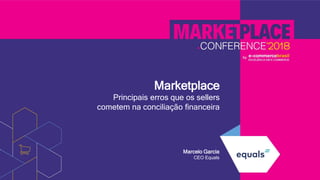Marketplace
Principais erros que os sellers
cometem na conciliação financeira
Marcelo Garcia
CEO Equals
 