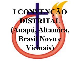 I CONVENÇÃO
DISTRITAL
(Anapú, Altamira,
Brasil Novo e
Vicinais)
 