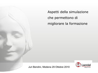 Aspetti della simulazione
che permettono di
migliorare la formazione
Juri Bendini, Modena 29 Ottobre 2010
 