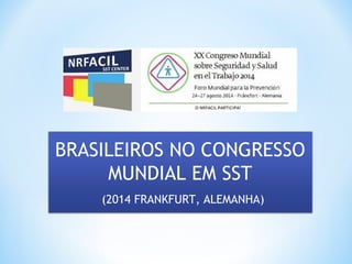 BRASILEIROS NO CONGRESSO 
MUNDIAL EM SST 
(2014 FRANKFURT, ALEMANHA) 
 