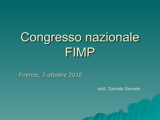 Congresso nazionale FIMP Firenze, 2 ottobre 2010 dott. Daniele Damele 