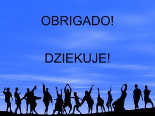 OBRIGADO!
DZIEKUJE!
 