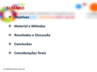 SUMÁRIO

         Objetivos

         Material e Métodos

         Resultados e Discussão

         Conclusões

         Considerações finais



11.º CONGRESSO DA BAD, Lisboa, 2012
 