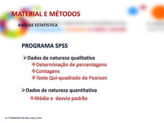MATERIAL E MÉTODOS
            ANÁLISE ESTATÍSTICA



               PROGRAMA SPSS




11.º CONGRESSO DA BAD, Lisboa, 2012
 