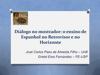 Diálogo no mostrador: o ensino de
Espanhol no Retrovisor e no
Horizonte
José Carlos Paes de Almeida Filho – UnB
Gretel Eres Fernández – FE-USP
 