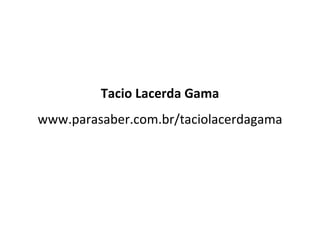 Tacio Lacerda Gama
www.parasaber.com.br/taciolacerdagama
 