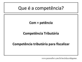 Que é a competência?

           Com + petência

       Competência Tributária

Competência tributária para fiscalizar


                   www.parasaber.com.br/taciolacerdagama
 