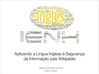 Raquel Salcedo Gomes
Denis Araújo
Aplicando a Língua Inglesa à Segurança
da Informação pela Wikipédia
 