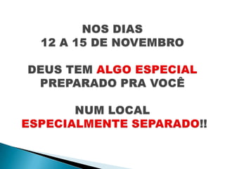 NOS DIAS 12 A 15 DE NOVEMBRODEUS TEM ALGO ESPECIAL PREPARADO PRA VOCÊNUM LOCALESPECIALMENTE SEPARADO!! 