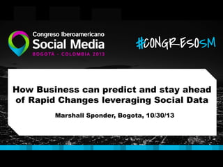 How Business can predict and stay ahead
of Rapid Changes leveraging Social Data
Marshall Sponder, Bogota, 10/30/13

 