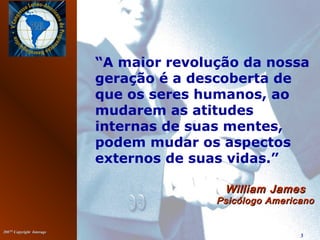 20072007©©
Copyright InterageCopyright Interage
3
“A maior revolução da nossa
geração é a descoberta de
que os seres humanos, ao
mudarem as atitudes
internas de suas mentes,
podem mudar os aspectos
externos de suas vidas.”
William JamesWilliam James
Psicólogo AmericanoPsicólogo Americano
 
