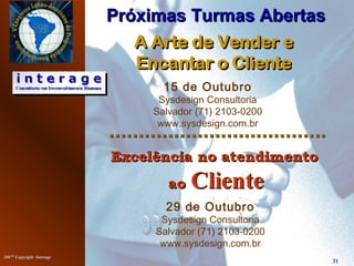 20072007©©
Copyright InterageCopyright Interage
31
15 de Outubro
Sysdesign Consultoria
Salvador (71) 2103-0200
www.sysdesign.com.br
Próximas Turmas AbertasPróximas Turmas Abertas
29 de Outubro
Sysdesign Consultoria
Salvador (71) 2103-0200
www.sysdesign.com.br
 