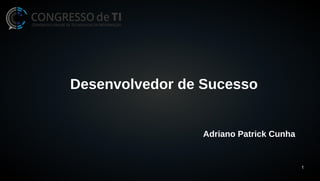1 
Desenvolvedor de Sucesso 
Adriano Patrick Cunha 
 