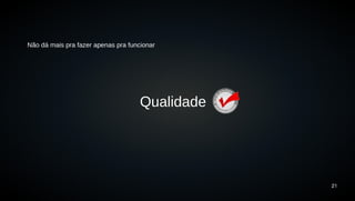 21 
Não dá mais pra fazer apenas pra funcionar 
Qualidade 
 