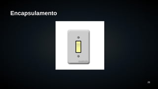 26 
Encapsulamento 
 