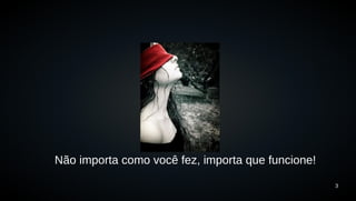 3 
Não importa como você fez, importa que funcione! 
 