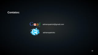 33 
Contatos: 
adrianopatrick@gmail.com 
adrianopatrickc 
