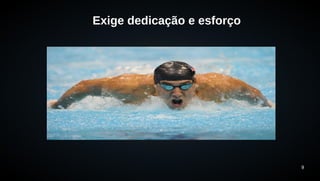 9 
Exige dedicação e esforço 
 