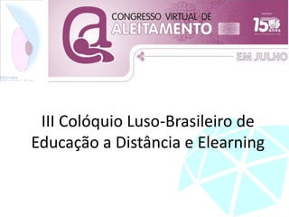 III Colóquio Luso-Brasileiro de
Educação a Distância e Elearning
 