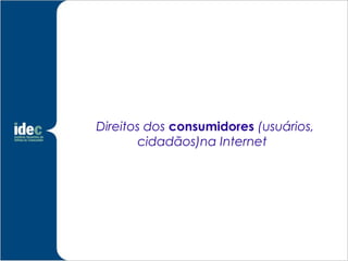 Direitos dos consumidores (usuários,
        cidadãos)na Internet .
 