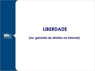 LIBERDADE
(ou: garantia de direitos na Internet)
 