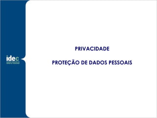PRIVACIDADE

PROTEÇÃO DE DADOS PESSOAIS
 