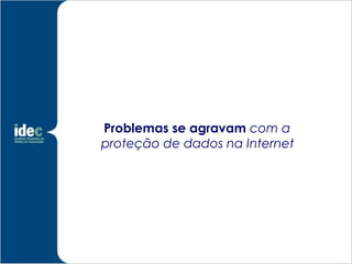 Problemas se agravam com a
proteção de dados na Internet
 