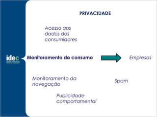 PRIVACIDADE


      Acesso aos
      dados dos
      consumidores


Monitoramento do consumo                  Empresas



  Monitoramento da
                                   Spam
  navegação

          Publicidade
          comportamental
 