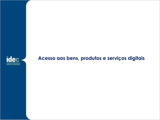 Acesso aos bens, produtos e serviços digitais 
 