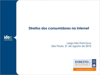 Direitos dos consumidores na Internet



                         Largo São Francisco
             São Paulo, 21 de agosto de 2012
 