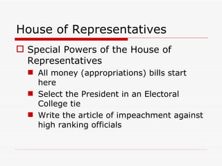 House of Representatives Special Powers of the House of Representatives All money (appropriations) bills start here Select the President in an Electoral College tie Write the article of impeachment against high ranking officials 