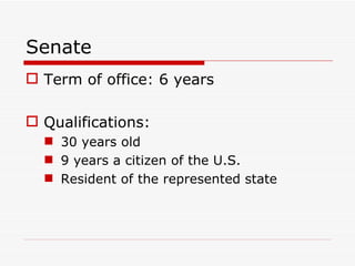 Senate Term of office: 6 years Qualifications:  30 years old 9 years a citizen of the U.S. Resident of the represented state 