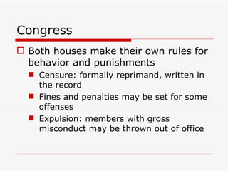 Congress Both houses make their own rules for behavior and punishments Censure: formally reprimand, written in the record Fines and penalties may be set for some offenses Expulsion: members with gross misconduct may be thrown out of office 