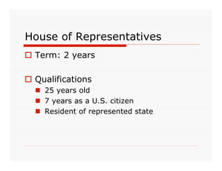 House of Representatives
 Term: 2 years

 Qualifications
   25 years old
   7 years as a U.S. citizen
   Resident of represented state
 