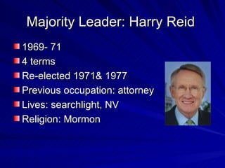Majority Leader: Harry Reid  1969- 71 4 terms Re-elected 1971& 1977 Previous occupation: attorney Lives: searchlight, NV Religion: Mormon 
