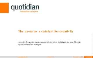 The users as a catalyst for creativity  conceito de serviço para o desenvolvimento e instalação de uma filosofia organizacional de inovação. 12-05-2008 