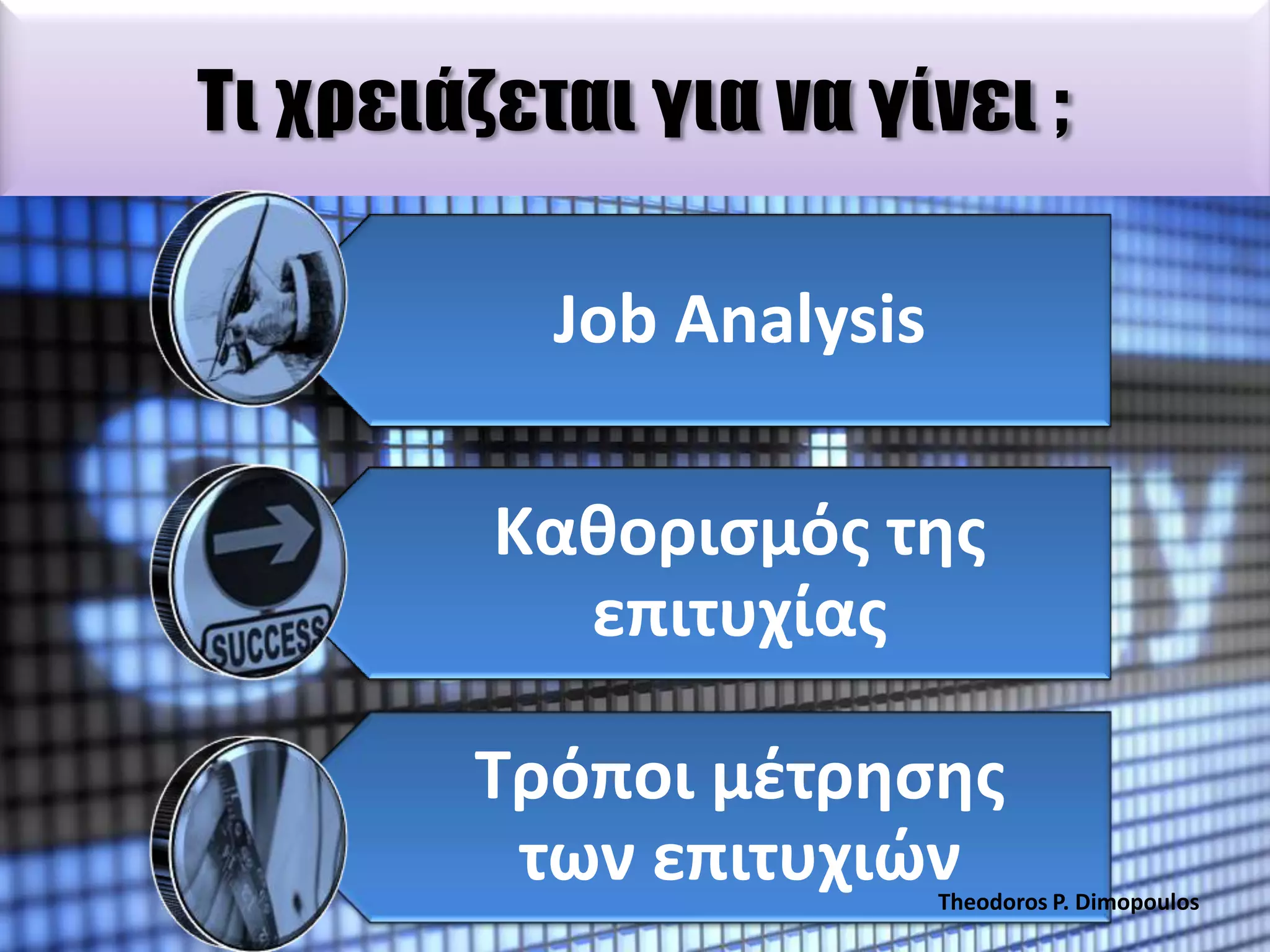 Σι χρειάζεται για να γίνει ;
Job Analysis
Κακοριςμόσ τθσ
επιτυχίασ
Σρόποι μζτρθςθσ
των επιτυχιϊν

Theodoros P. Dimopoulos

 