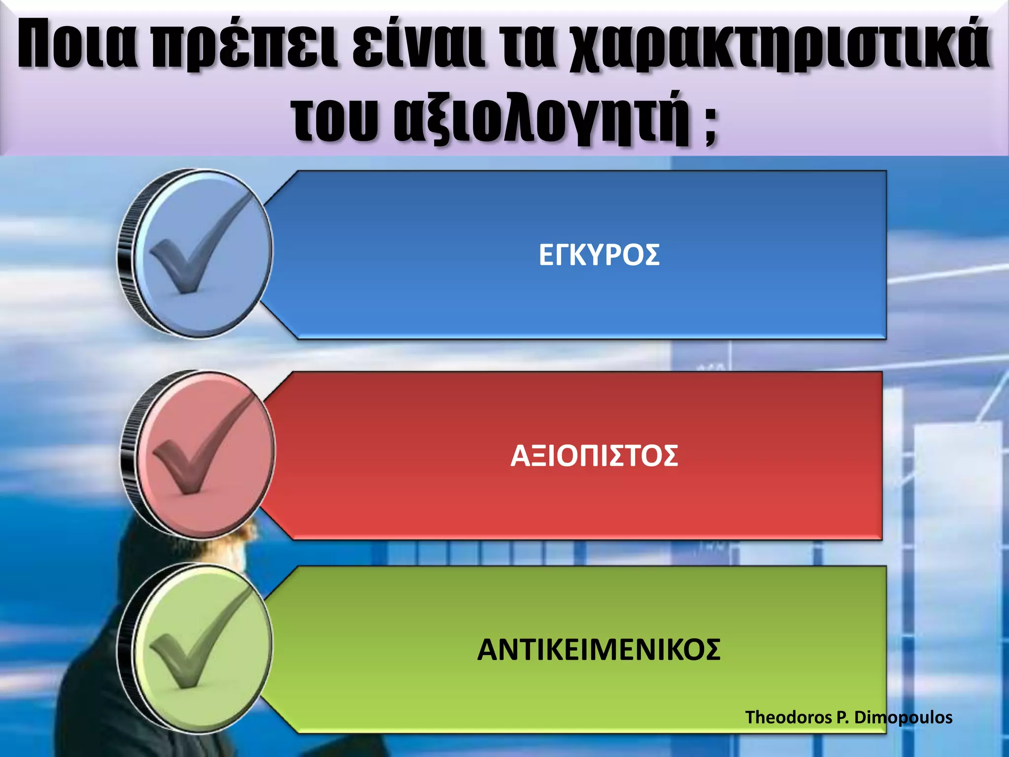 Ποια πρέπει είναι τα χαρακτηριστικά
του αξιολογητή ;
ΕΓΚΤΡΟ΢

ΑΞΙΟΠΙ΢ΣΟ΢

ΑΝΣΙΚΕΙΜΕΝΙΚΟ΢
Theodoros P. Dimopoulos

 