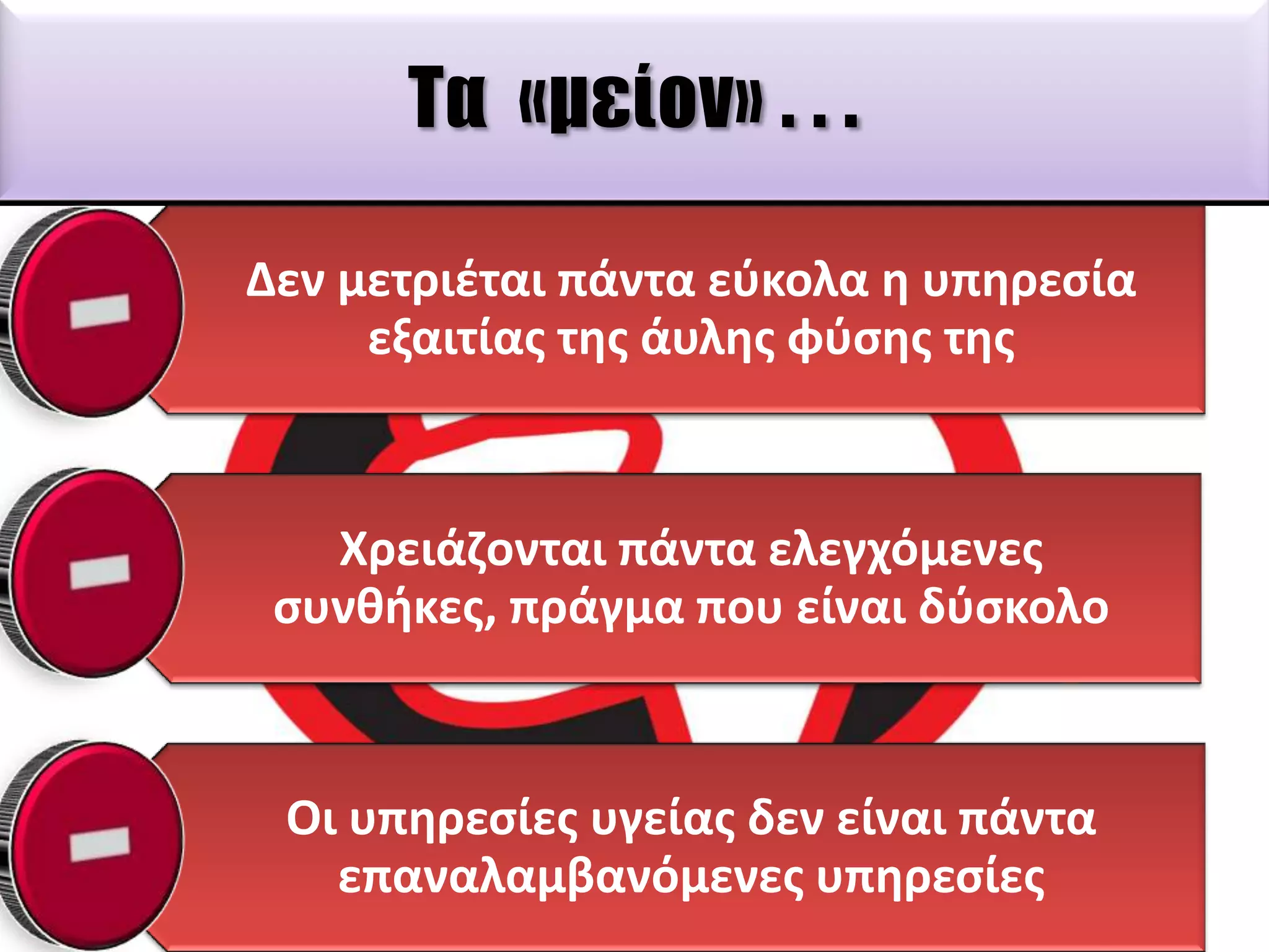 Σα «μείον» . . .
Δεν μετριζται πάντα εφκολα θ υπθρεςία
εξαιτίασ τθσ άυλθσ φφςθσ τθσ

Χρειάηονται πάντα ελεγχόμενεσ
ςυνκικεσ, πράγμα που είναι δφςκολο

Οι υπθρεςίεσ υγείασ δεν είναι πάντα
επαναλαμβανόμενεσ υπθρεςίεσ

 