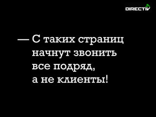 — С таких страниц
начнут звонить
все подряд,
а не клиенты!
 
