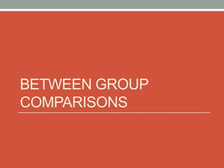 BETWEEN GROUP
COMPARISONS
 