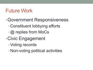 Future Work
• Government Responsiveness
 • Constituent lobbying efforts
 • @ replies from MoCs
• Civic Engagement
 • Voting records
 • Non-voting political activities
 