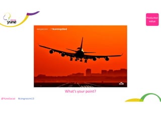 Produc@on	
  

SOCIAL

value

What’s	
  your	
  point?
@YuneSocial	
  	
  	
  	
  	
  #congrescm13	
  

 