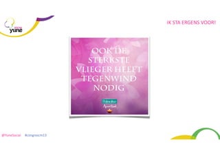 IK	
  STA	
  ERGENS	
  VOOR!
SOCIAL

@YuneSocial	
  	
  	
  	
  	
  #congrescm13	
  

 