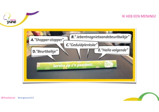 IK	
  HEB	
  EEN	
  MENING!
SOCIAL

@YuneSocial	
  	
  	
  	
  	
  #congrescm13	
  

 